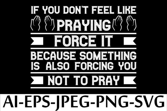 If YOU DON T FEEL LIKE PRAYING FORCE IT Graphics Freebies